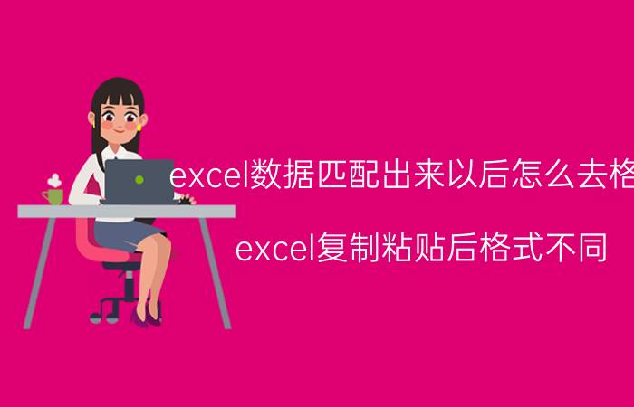 excel数据匹配出来以后怎么去格式 excel复制粘贴后格式不同？